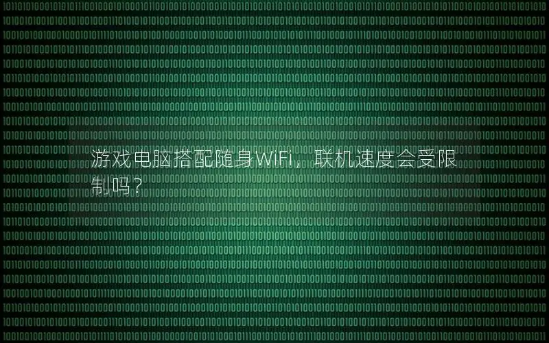 游戏电脑搭配随身WiFi，联机速度会受限制吗？