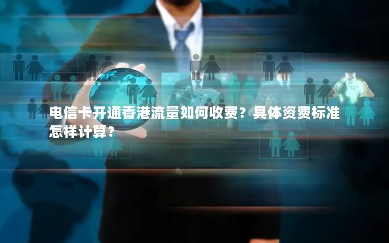 电信卡开通香港流量如何收费？具体资费标准怎样计算？