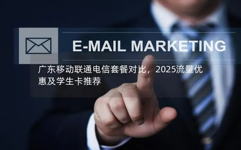 广东移动联通电信套餐对比，2025流量优惠及学生卡推荐