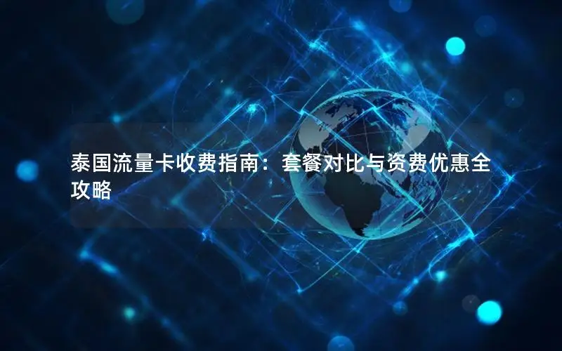 泰国流量卡收费指南：套餐对比与资费优惠全攻略
