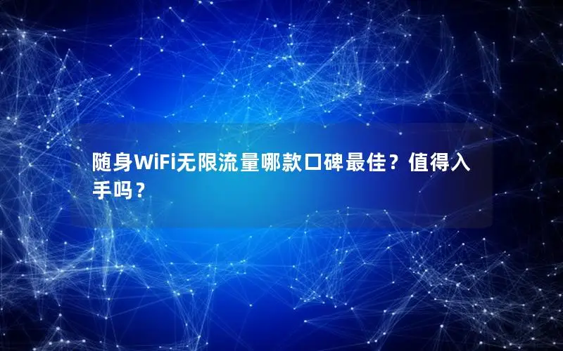 随身WiFi无限流量哪款口碑最佳？值得入手吗？