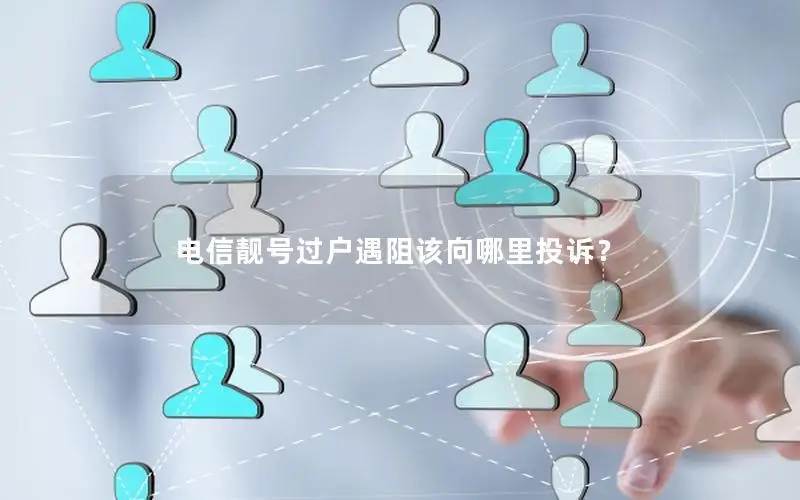 电信靓号过户遇阻该向哪里投诉？