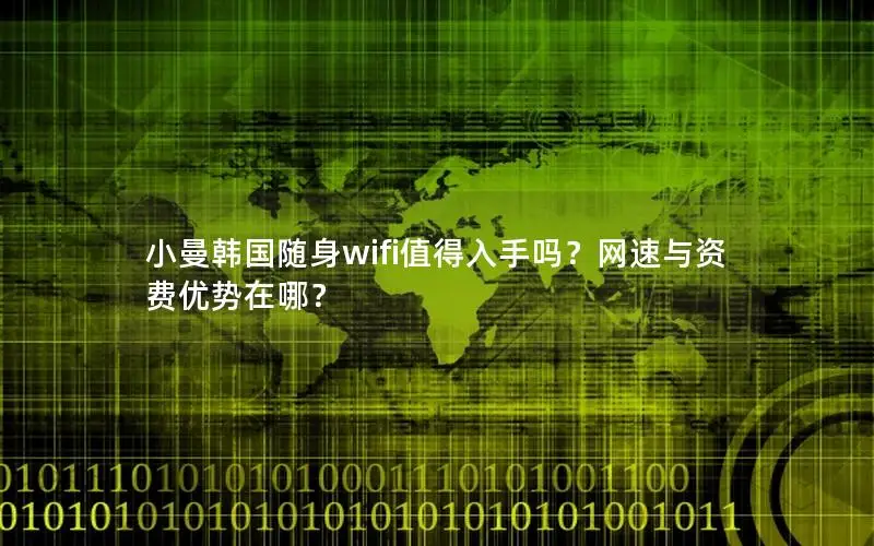 小曼韩国随身wifi值得入手吗？网速与资费优势在哪？