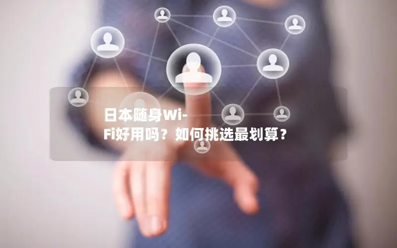 日本随身Wi-Fi好用吗？如何挑选最划算？