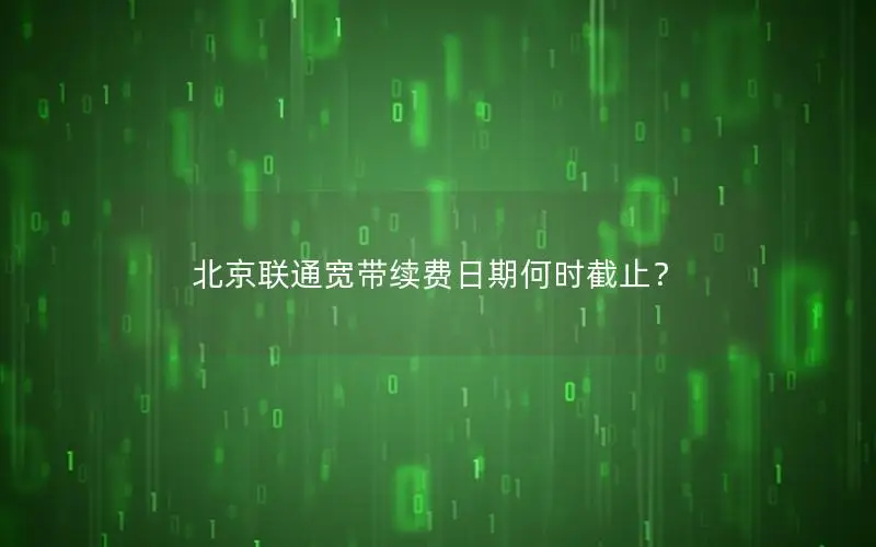 北京联通宽带续费日期何时截止？