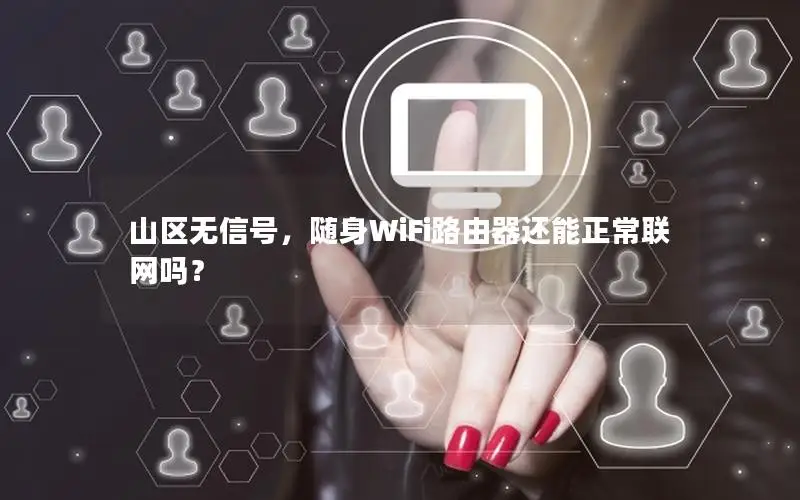 山区无信号，随身WiFi路由器还能正常联网吗？