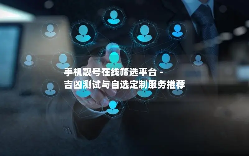手机靓号在线筛选平台 - 吉凶测试与自选定制服务推荐