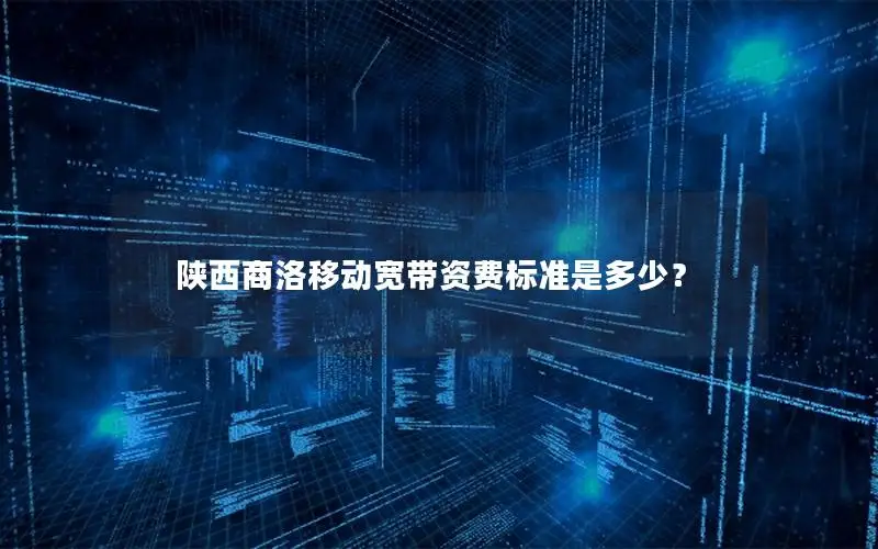 陕西商洛移动宽带资费标准是多少？