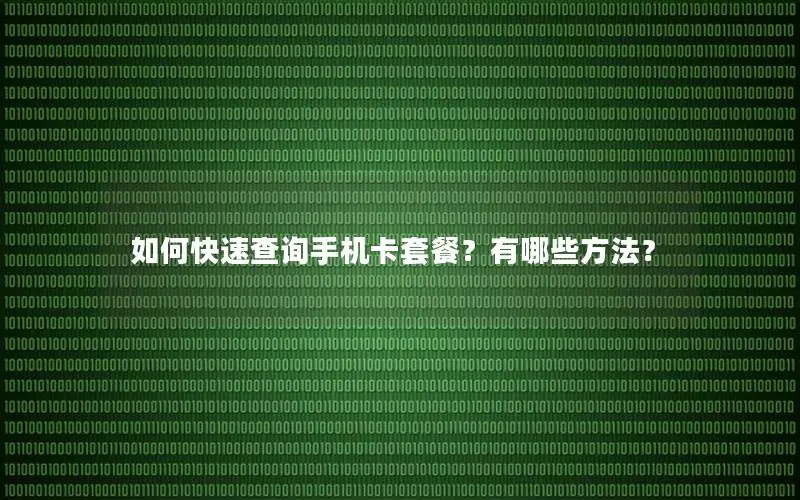 如何快速查询手机卡套餐？有哪些方法？