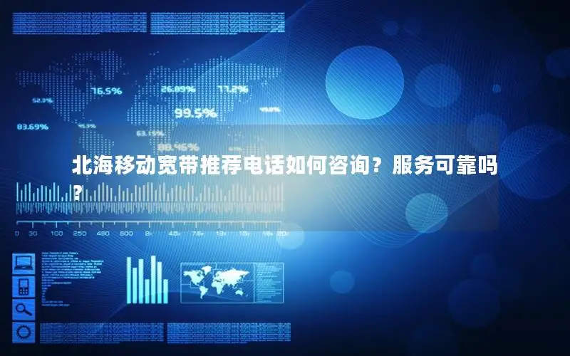 北海移动宽带推荐电话如何咨询？服务可靠吗？