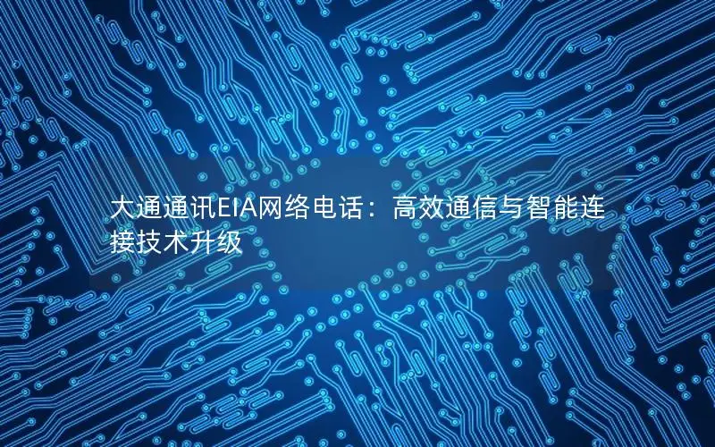 大通通讯EIA网络电话：高效通信与智能连接技术升级