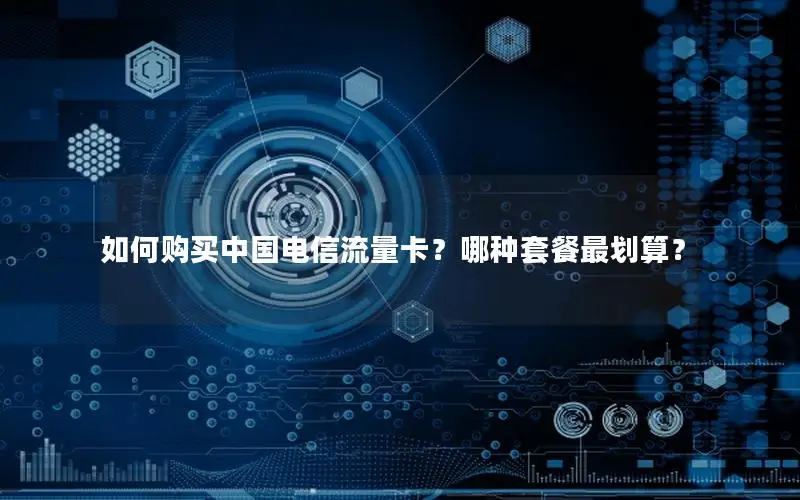 如何购买中国电信流量卡？哪种套餐最划算？