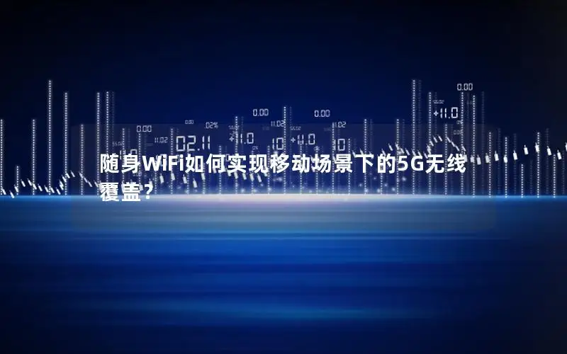 随身WiFi如何实现移动场景下的5G无线覆盖？