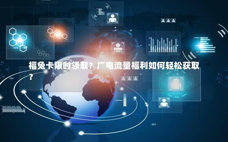 福兔卡限时领取？广电流量福利如何轻松获取？