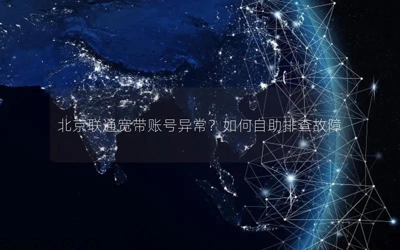 北京联通宽带账号异常？如何自助排查故障