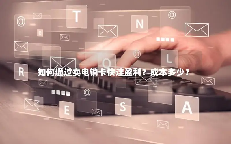 如何通过卖电销卡快速盈利？成本多少？