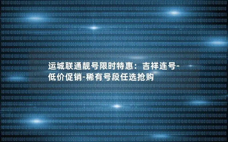 运城联通靓号限时特惠：吉祥连号-低价促销-稀有号段任选抢购