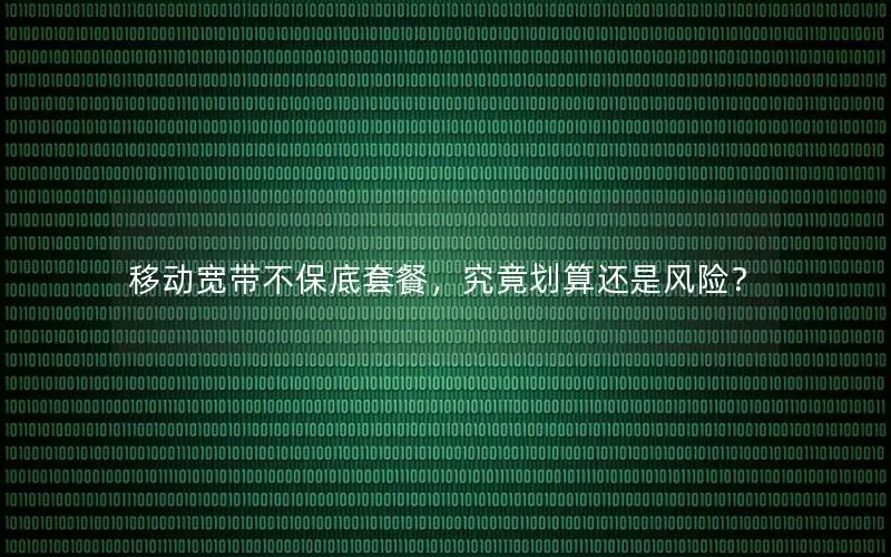 移动宽带不保底套餐，究竟划算还是风险？