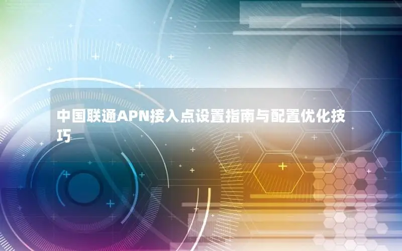 中国联通APN接入点设置指南与配置优化技巧