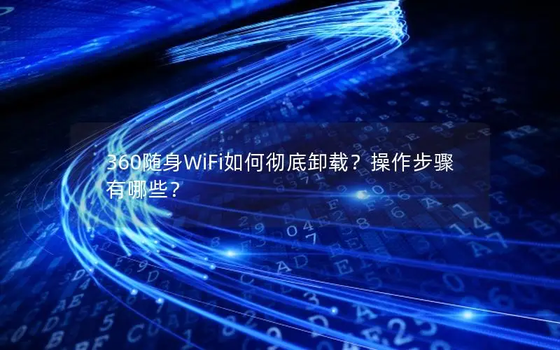 360随身WiFi如何彻底卸载？操作步骤有哪些？
