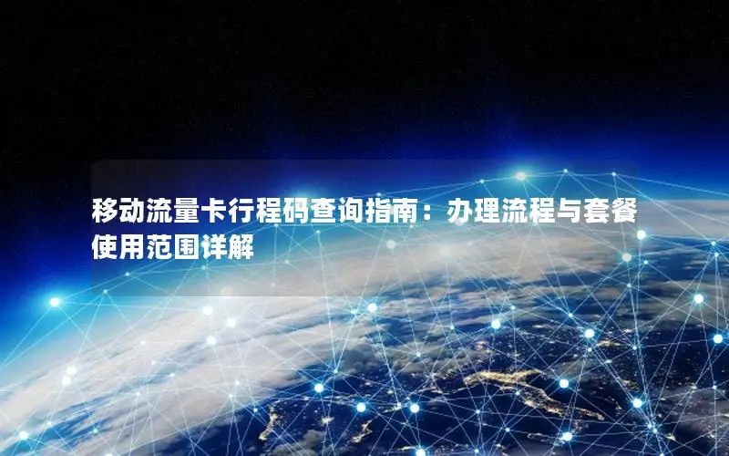 移动流量卡行程码查询指南：办理流程与套餐使用范围详解