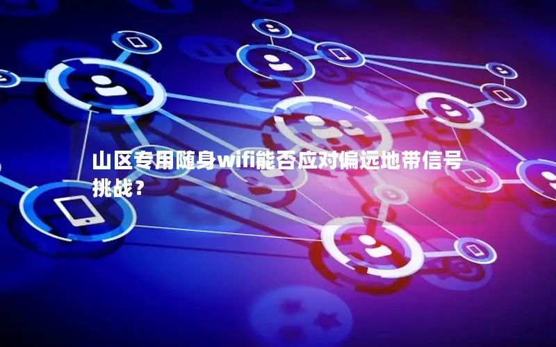 山区专用随身wifi能否应对偏远地带信号挑战？