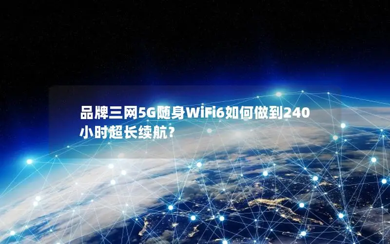 品牌三网5G随身WiFi6如何做到240小时超长续航？