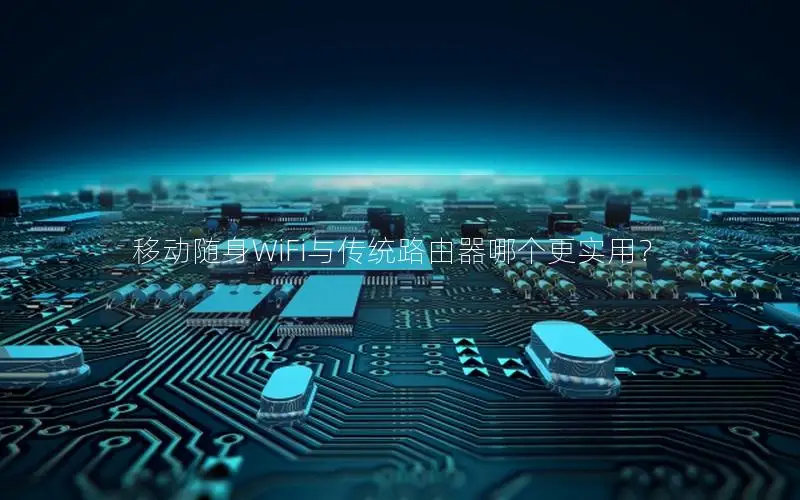 移动随身WiFi与传统路由器哪个更实用？