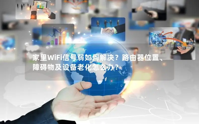 家里WiFi信号弱如何解决？路由器位置、障碍物及设备老化怎么办？