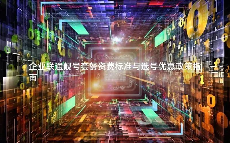 企业联通靓号套餐资费标准与选号优惠政策指南