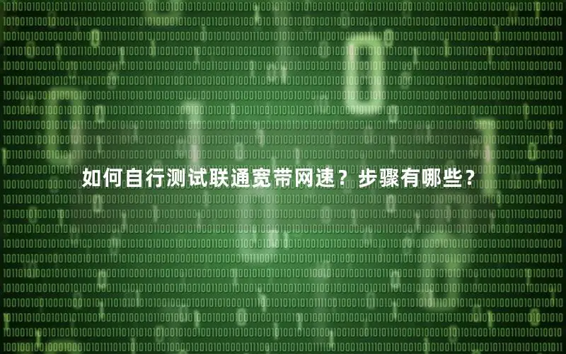 如何自行测试联通宽带网速？步骤有哪些？