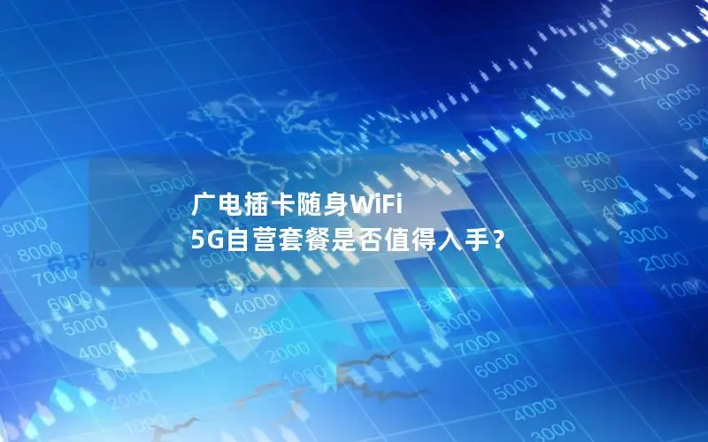 广电插卡随身WiFi 5G自营套餐是否值得入手？