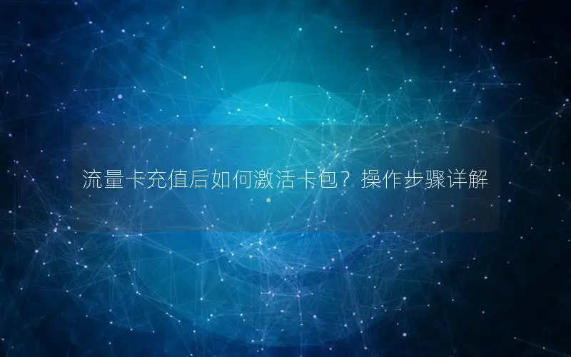 流量卡充值后如何激活卡包？操作步骤详解