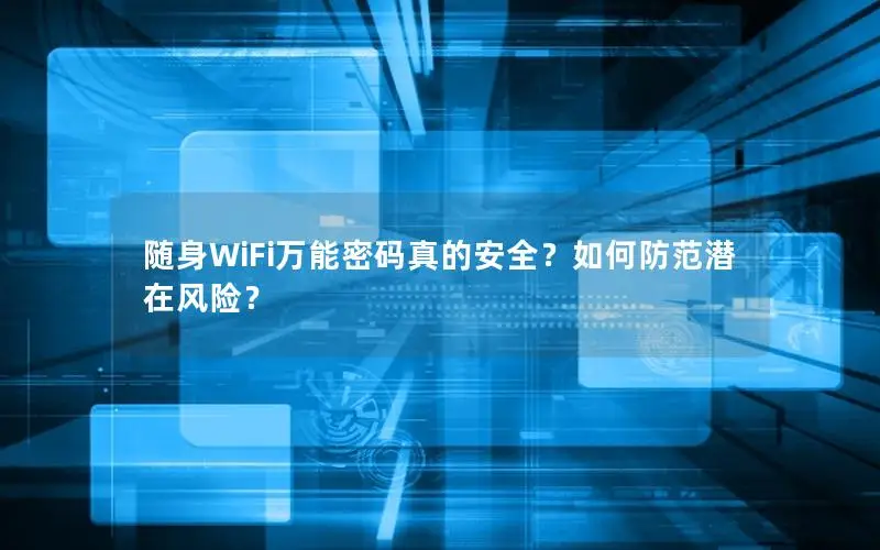 随身WiFi万能密码真的安全？如何防范潜在风险？