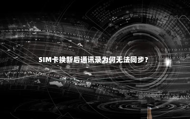SIM卡换新后通讯录为何无法同步？