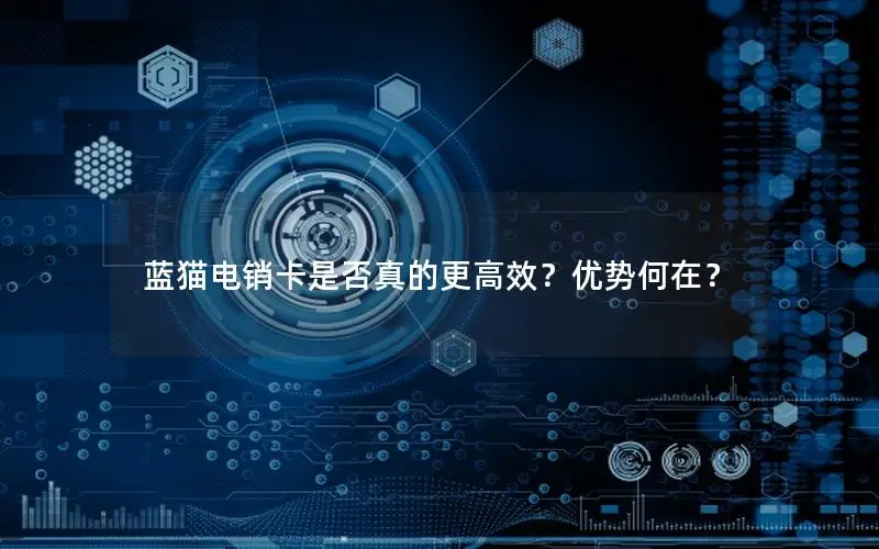 蓝猫电销卡是否真的更高效？优势何在？