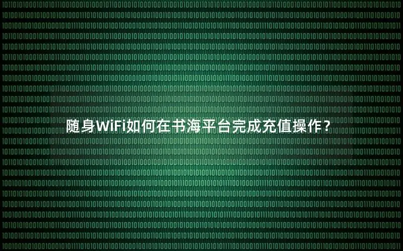 随身WiFi如何在书海平台完成充值操作？