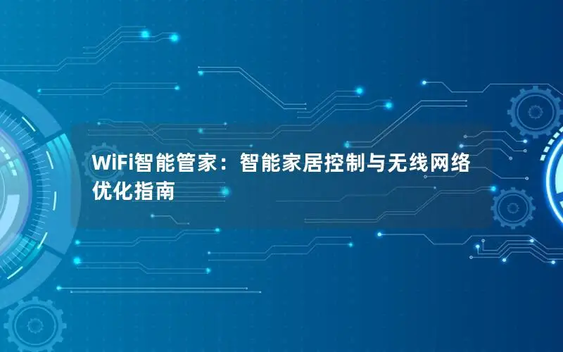 WiFi智能管家：智能家居控制与无线网络优化指南