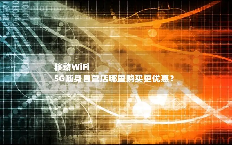 移动WiFi 5G随身自营店哪里购买更优惠？