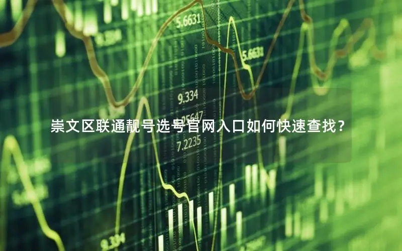 崇文区联通靓号选号官网入口如何快速查找？