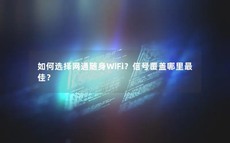 如何选择网通随身WiFi？信号覆盖哪里最佳？