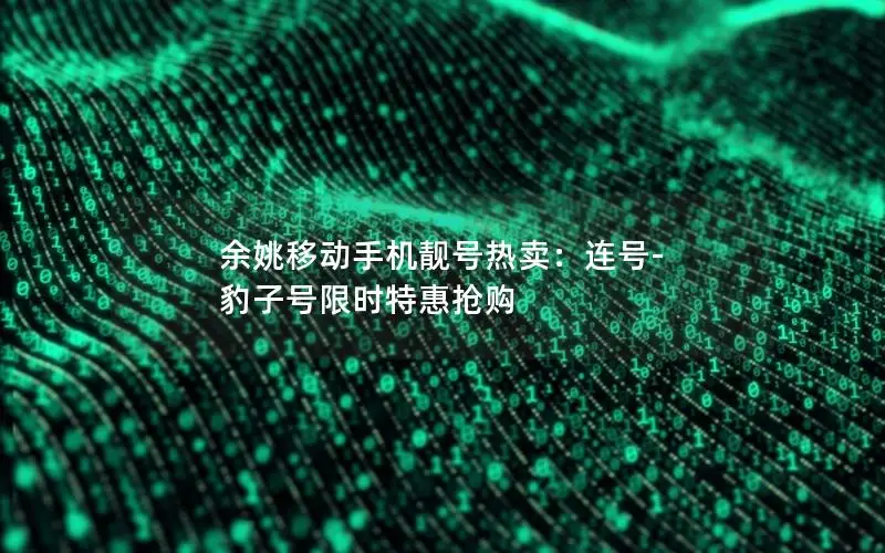 余姚移动手机靓号热卖：连号-豹子号限时特惠抢购