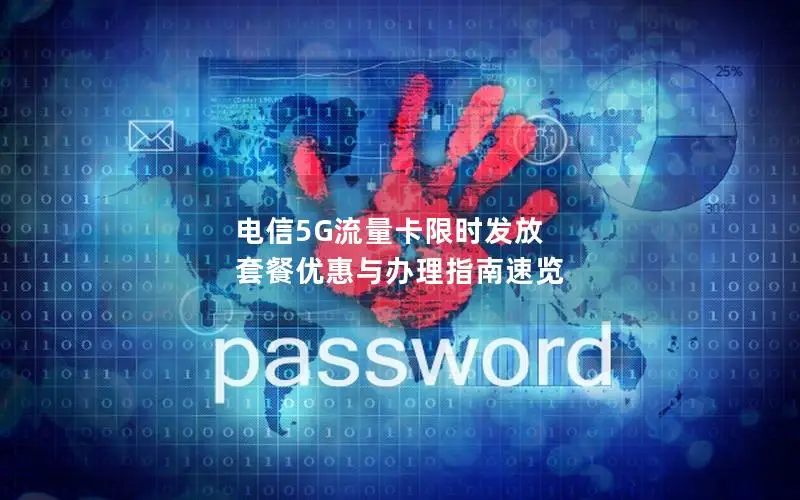 电信5G流量卡限时发放 套餐优惠与办理指南速览