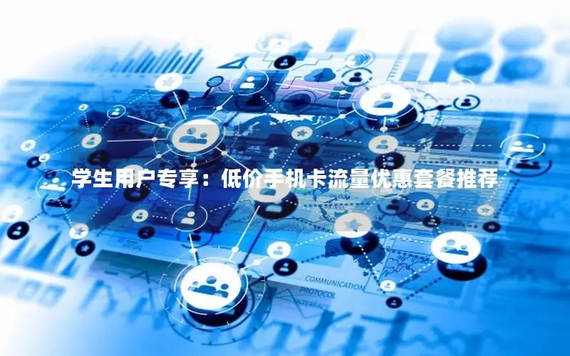 学生用户专享：低价手机卡流量优惠套餐推荐
