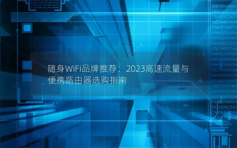 随身WiFi品牌推荐：2023高速流量与便携路由器选购指南