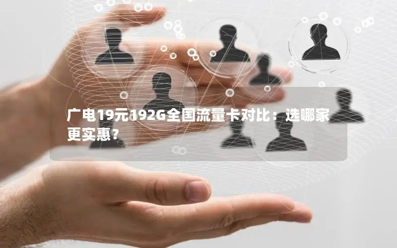 广电19元192G全国流量卡对比：选哪家更实惠？