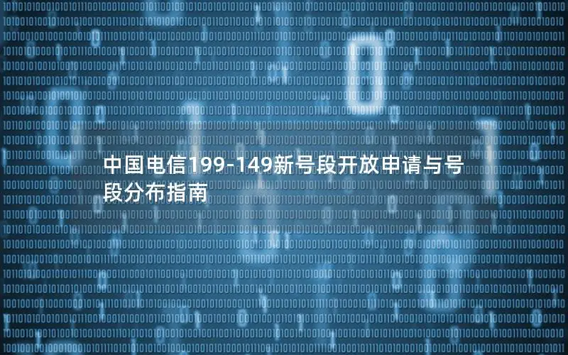 中国电信199-149新号段开放申请与号段分布指南