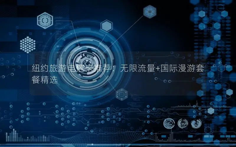 纽约旅游电信卡推荐：无限流量+国际漫游套餐精选