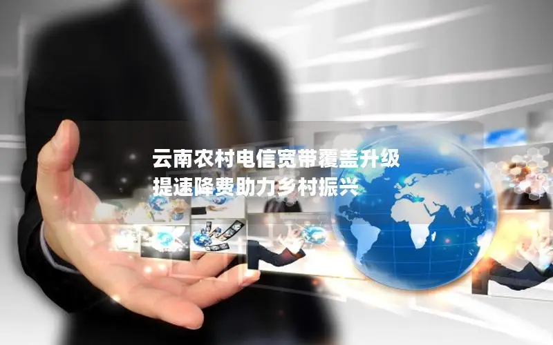云南农村电信宽带覆盖升级 提速降费助力乡村振兴