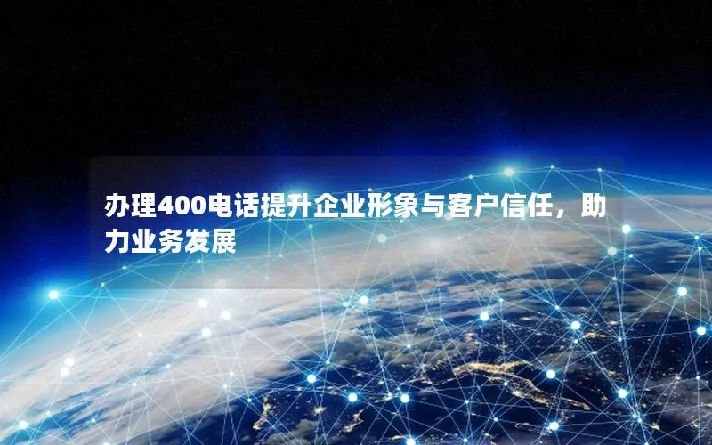 办理400电话提升企业形象与客户信任，助力业务发展
